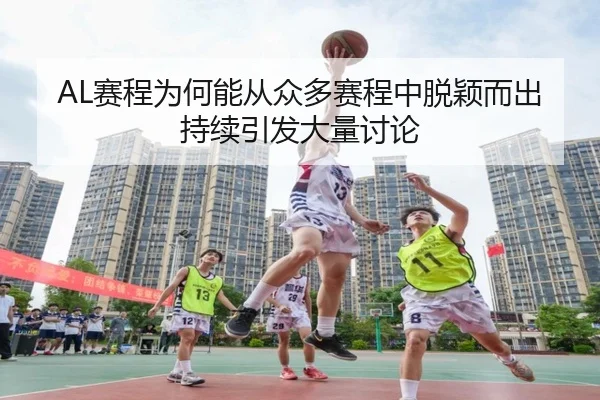 AL赛程为何能从众多赛程中脱颖而出持续引发大量讨论